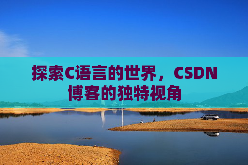 探索C语言的世界，CSDN博客的独特视角